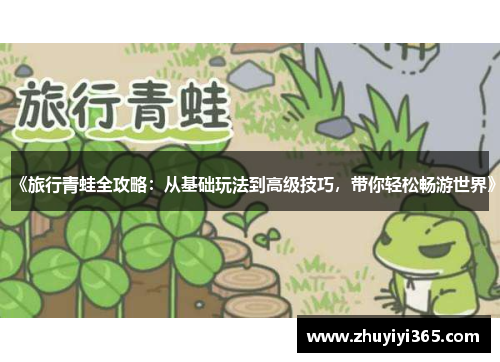 《旅行青蛙全攻略：从基础玩法到高级技巧，带你轻松畅游世界》