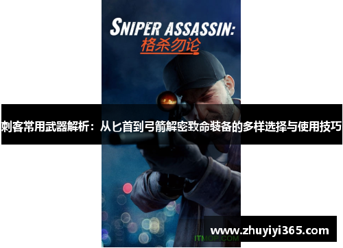 刺客常用武器解析：从匕首到弓箭解密致命装备的多样选择与使用技巧