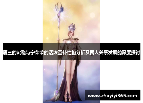 唐三的沉稳与宁荣荣的活泼互补性格分析及两人关系发展的深度探讨